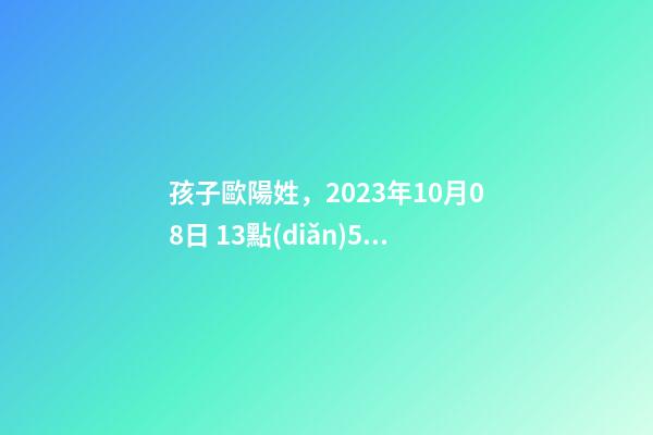 孩子歐陽姓，2023年10月08日 13點(diǎn)59分，求推薦八字好的名字？